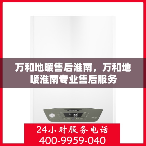 万和地暖售后淮南，万和地暖淮南专业售后服务