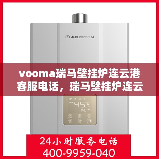 vooma瑞马壁挂炉连云港客服电话，瑞马壁挂炉连云港客服热线及售后服务指南