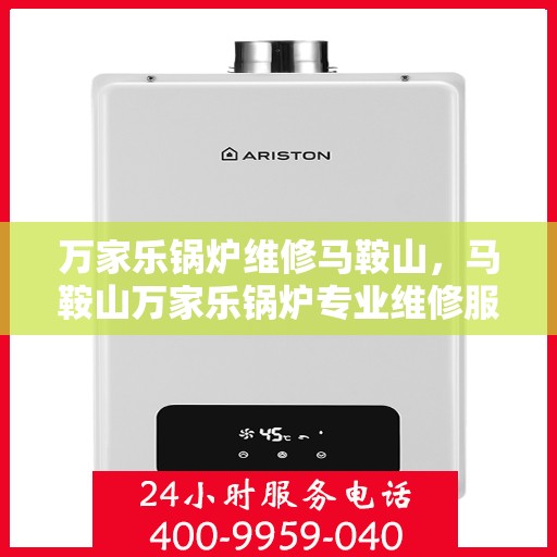 万家乐锅炉维修马鞍山，马鞍山万家乐锅炉专业维修服务