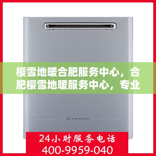 樱雪地暖合肥服务中心，合肥樱雪地暖服务中心，专业温暖你的冬季生活