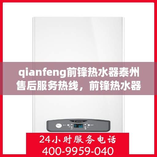 qianfeng前锋热水器泰州售后服务热线，前锋热水器泰州售后服务热线，专业解决您的热水器问题
