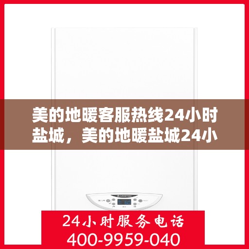 美的地暖客服热线24小时盐城，美的地暖盐城24小时客服热线，全天候温暖服务
