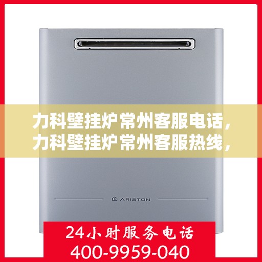 力科壁挂炉常州客服电话，力科壁挂炉常州客服热线，专业解答，贴心服务