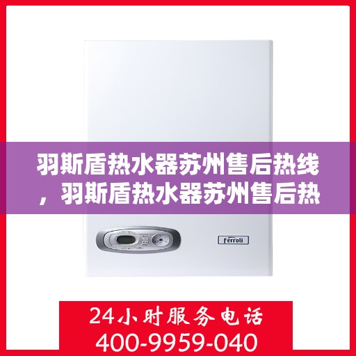 羽斯盾热水器苏州售后热线，羽斯盾热水器苏州售后热线服务专线，专业维修与咨询一站式解决！