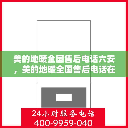 美的地暖全国售后电话六安，美的地暖全国售后电话在六安——专业地暖服务，温暖您的生活