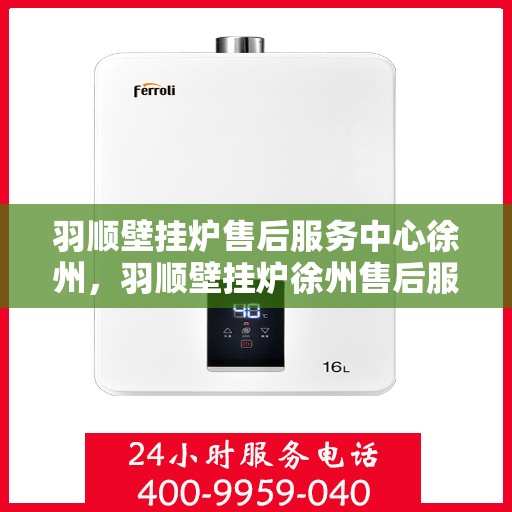 羽顺壁挂炉售后服务中心徐州，羽顺壁挂炉徐州售后服务中心，专业维修，贴心服务