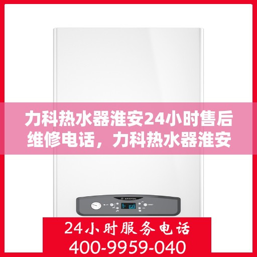 力科热水器淮安24小时售后维修电话，力科热水器淮安全天候售后维修热线公布！专业服务保障，全天候电话在线！