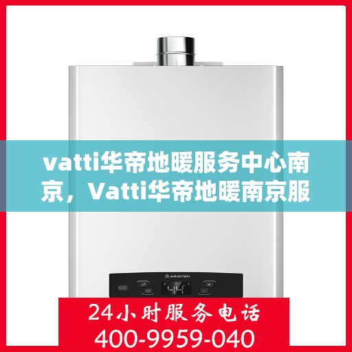 vatti华帝地暖服务中心南京，Vatti华帝地暖南京服务中心，专业温暖您的生活