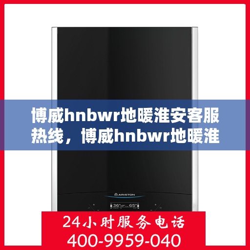 博威hnbwr地暖淮安客服热线，博威hnbwr地暖淮安客服热线，专业解答，温暖您的生活