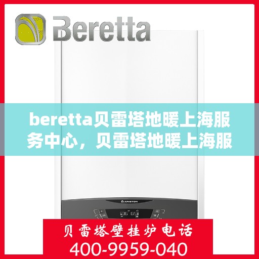 beretta贝雷塔地暖上海服务中心，贝雷塔地暖上海服务中心，专业提供地暖安装与售后维修服务