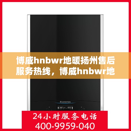 博威hnbwr地暖扬州售后服务热线，博威hnbwr地暖扬州售后服务热线，专业团队，温暖您的生活