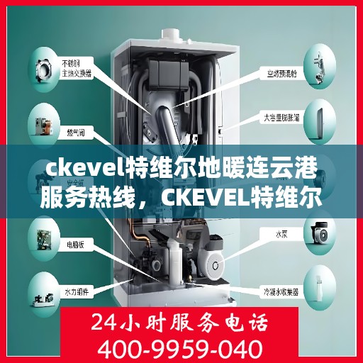 ckevel特维尔地暖连云港服务热线，CKEVEL特维尔地暖连云港服务热线详解，专业供暖解决方案与一站式服务体验