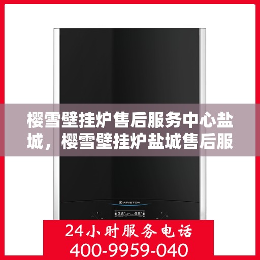 樱雪壁挂炉售后服务中心盐城，樱雪壁挂炉盐城售后服务中心，专业维修，贴心服务
