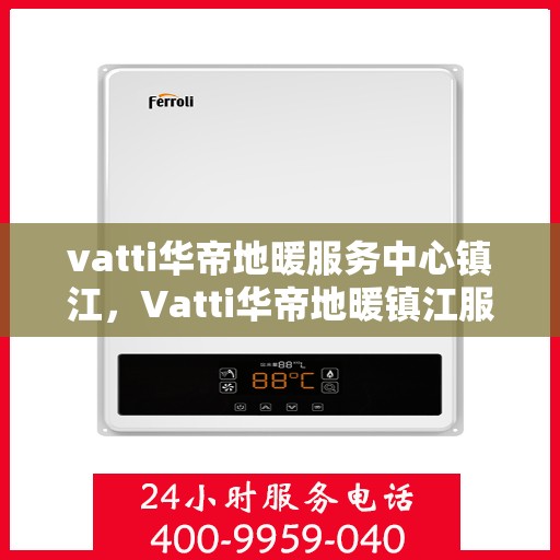 vatti华帝地暖服务中心镇江，Vatti华帝地暖镇江服务中心，专业温暖您的生活