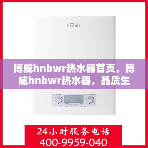 博威hnbwr热水器首页，博威hnbwr热水器，品质生活首选，温馨热水从此开始