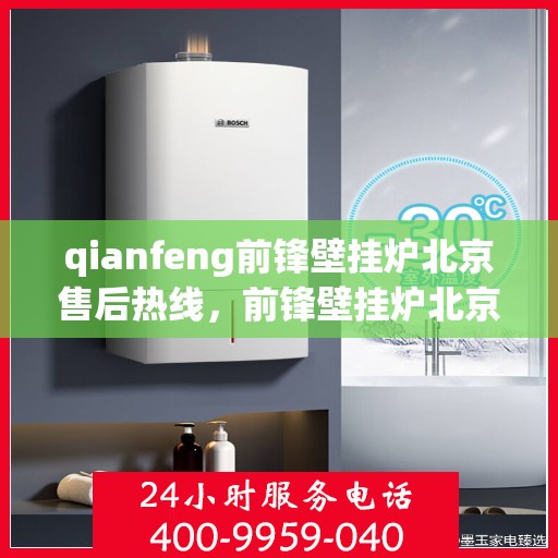 qianfeng前锋壁挂炉北京售后热线，前锋壁挂炉北京售后热线——专业维修与服务质量保障