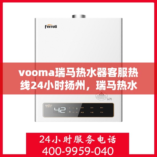 vooma瑞马热水器客服热线24小时扬州，瑞马热水器扬州客服热线全天候服务，贴心温暖您的生活