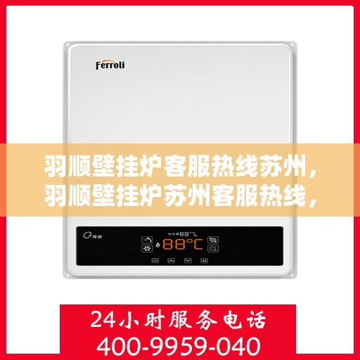 羽顺壁挂炉客服热线苏州，羽顺壁挂炉苏州客服热线，专业解答，温暖您的生活