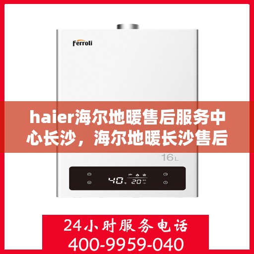 haier海尔地暖售后服务中心长沙，海尔地暖长沙售后服务中心，专业维修，温暖您的生活