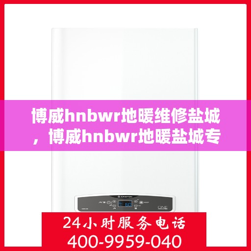 博威hnbwr地暖维修盐城，博威hnbwr地暖盐城专业维修服务