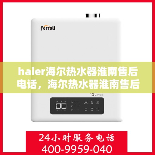 haier海尔热水器淮南售后电话，海尔热水器淮南售后服务中心联系电话，专业维修与咨询热线