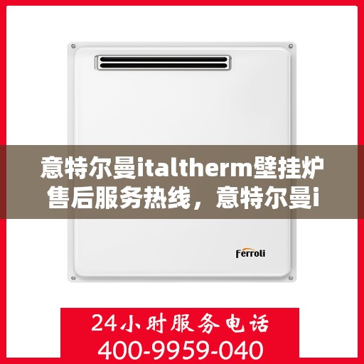 意特尔曼italtherm壁挂炉售后服务热线，意特尔曼italtherm壁挂炉售后服务热线，专业团队，贴心服务！