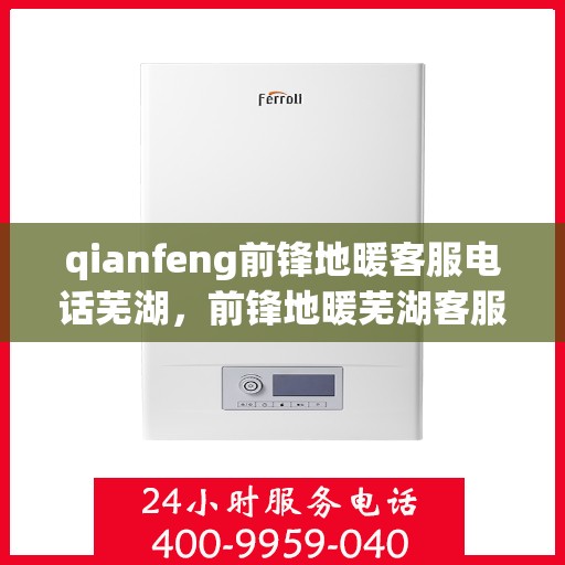 qianfeng前锋地暖客服电话芜湖，前锋地暖芜湖客服热线及联系方式