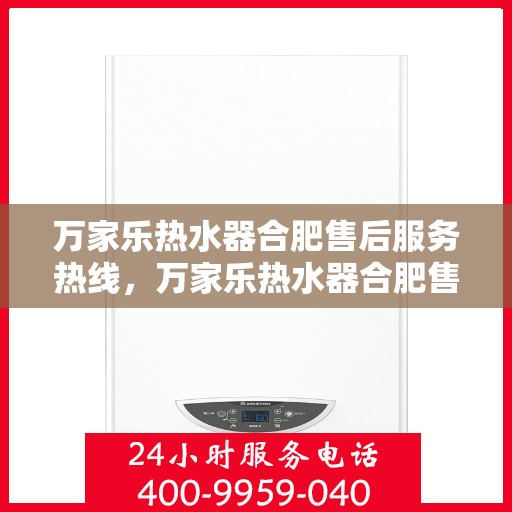 万家乐热水器合肥售后服务热线，万家乐热水器合肥售后热线专业服务，您的安心之选