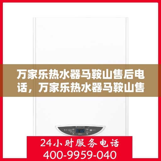 万家乐热水器马鞍山售后电话，万家乐热水器马鞍山售后服务中心联系电话