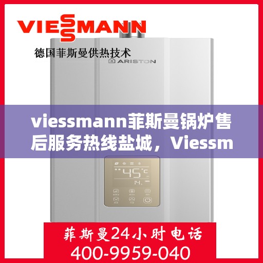 viessmann菲斯曼锅炉售后服务热线盐城，Viessmann菲斯曼锅炉盐城售后服务热线及专业维修支持