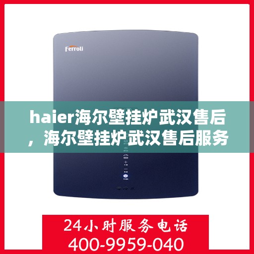 haier海尔壁挂炉武汉售后，海尔壁挂炉武汉售后服务中心专业服务解析