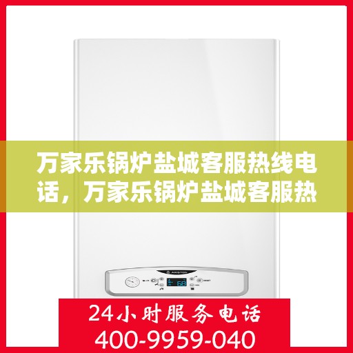 万家乐锅炉盐城客服热线电话，万家乐锅炉盐城客服热线电话公布，专业服务就在您身边！