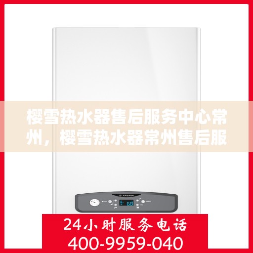 樱雪热水器售后服务中心常州，樱雪热水器常州售后服务中心，专业维修，贴心服务