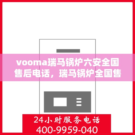 vooma瑞马锅炉六安全国售后电话，瑞马锅炉全国售后热线，专业解决六安全方位服务保障问题