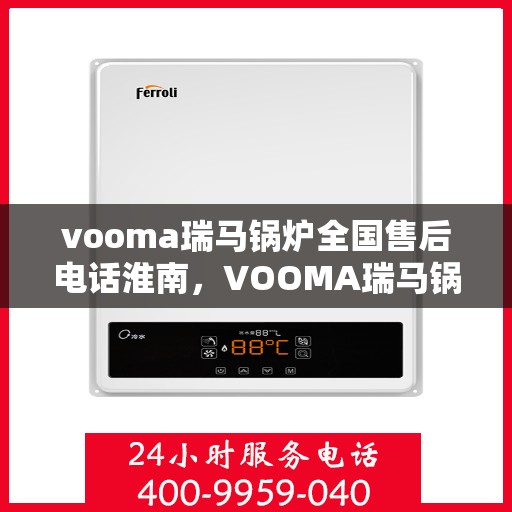 vooma瑞马锅炉全国售后电话淮南，VOOMA瑞马锅炉全国售后电话淮南服务热线及售后保障详解