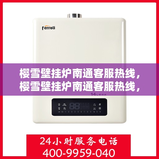 樱雪壁挂炉南通客服热线，樱雪壁挂炉南通客服热线，专业团队为您提供全方位服务支持