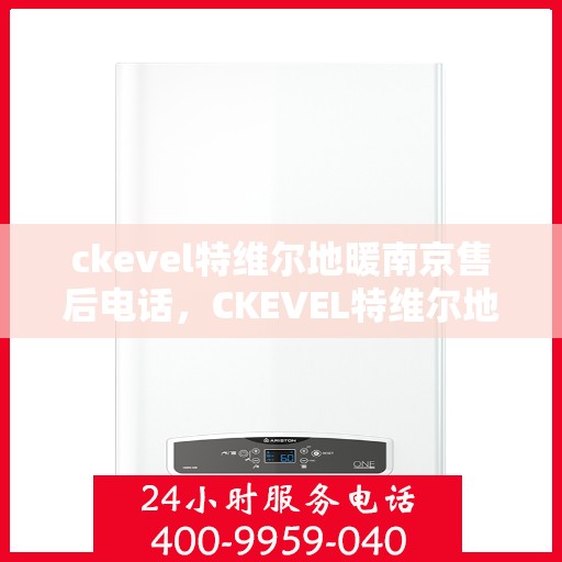 ckevel特维尔地暖南京售后电话，CKEVEL特维尔地暖南京售后服务热线及联系方式