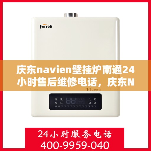 庆东navien壁挂炉南通24小时售后维修电话，庆东Navien壁挂炉南通全天候售后维修服务热线