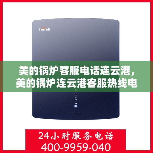 美的锅炉客服电话连云港，美的锅炉连云港客服热线电话