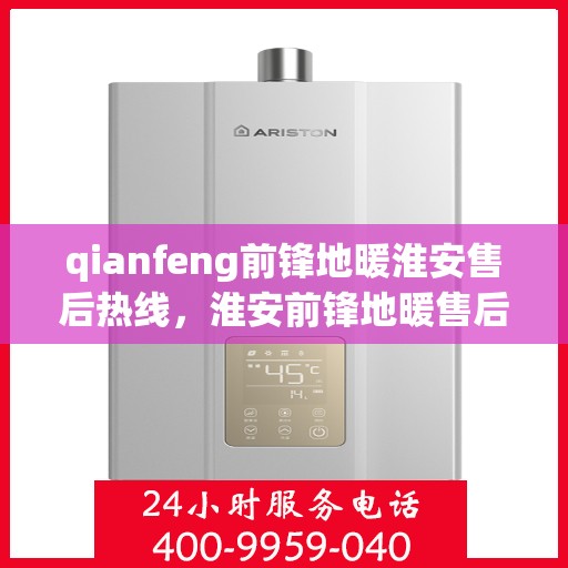 qianfeng前锋地暖淮安售后热线，淮安前锋地暖售后服务热线及专业维修指南