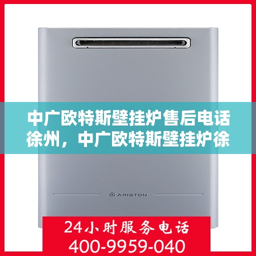 中广欧特斯壁挂炉售后电话徐州，中广欧特斯壁挂炉徐州售后电话及维修服务指南