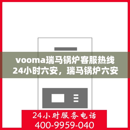 vooma瑞马锅炉客服热线24小时六安，瑞马锅炉六安客服热线全天候服务，专业解答您的锅炉问题