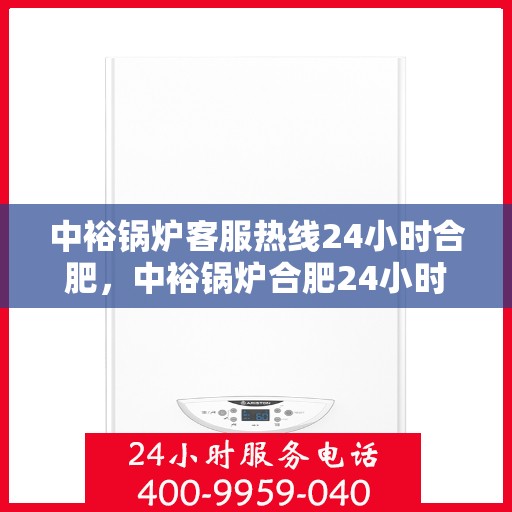 中裕锅炉客服热线24小时合肥，中裕锅炉合肥24小时客服热线服务，随时为您解答疑问！