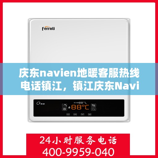 庆东navien地暖客服热线电话镇江，镇江庆东Navien地暖客服热线电话官方服务专线