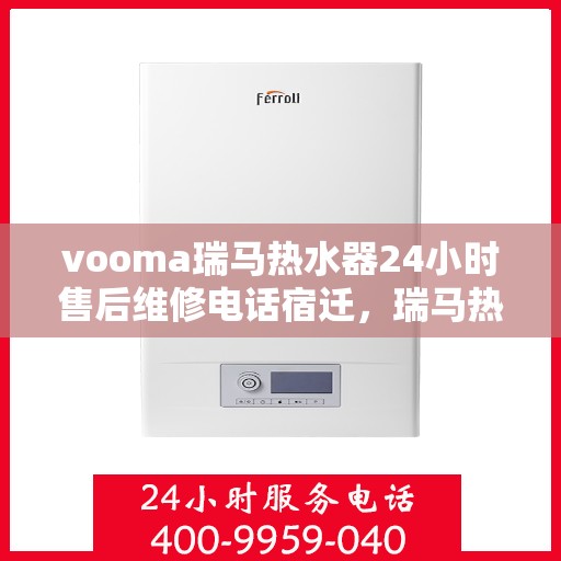 vooma瑞马热水器24小时售后维修电话宿迁，瑞马热水器宿迁售后维修热线，全天候专业服务保障您的温暖时光