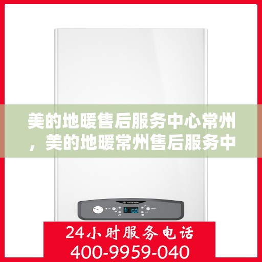 美的地暖售后服务中心常州，美的地暖常州售后服务中心，专业维修，温暖您的生活