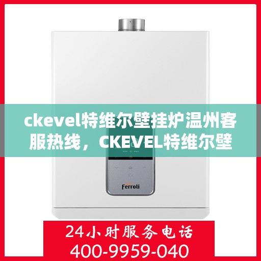 ckevel特维尔壁挂炉温州客服热线，CKEVEL特维尔壁挂炉温州客服热线全解析
