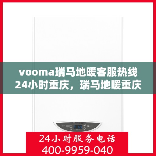 vooma瑞马地暖客服热线24小时重庆，瑞马地暖重庆客服热线全天候服务，温暖您的每一个需求时刻