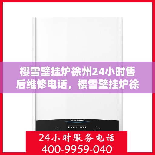 樱雪壁挂炉徐州24小时售后维修电话，樱雪壁挂炉徐州全天候售后维修服务热线