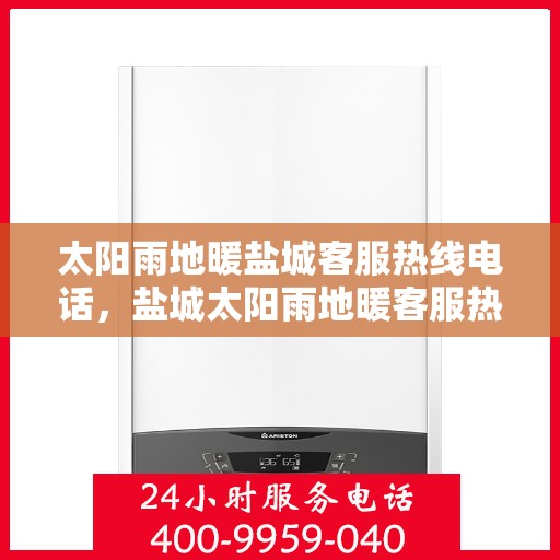太阳雨地暖盐城客服热线电话，盐城太阳雨地暖客服热线电话，一站式服务，温暖您的冬日生活。